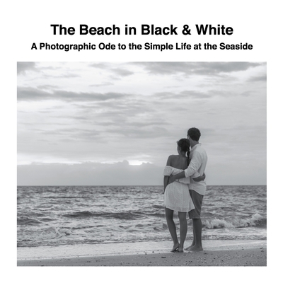 The Beach in Black & White: A Photographic Ode ... 1470929724 Book Cover