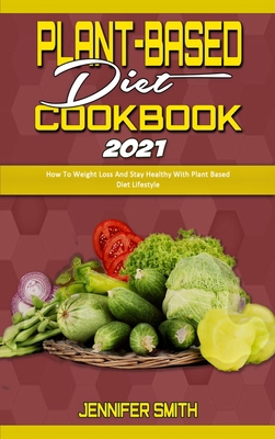 Plant Based Diet Cookbook 2021: How To Weight L... 1801940959 Book Cover