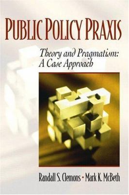 Public Policy Praxis--Theory and Pragmatism: A ... 0130258822 Book Cover