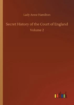 Secret History of the Court of England: Volume 2 3752330058 Book Cover