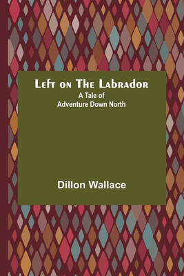 Left on the Labrador: A Tale of Adventure Down ... 9356716560 Book Cover