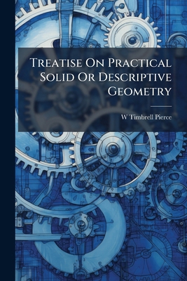 Treatise On Practical Solid Or Descriptive Geom... 1023740583 Book Cover