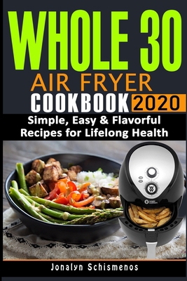 Whole 30 Air Fryer C??kb??k 2020: Simple, Easy & Flavorful Recipes for Lifelong Health B084P21YTF Book Cover