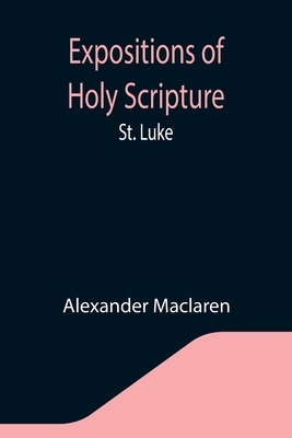 Expositions of Holy Scripture: St. Luke 9355341695 Book Cover