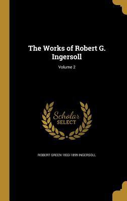 The Works of Robert G. Ingersoll; Volume 2 1372306404 Book Cover