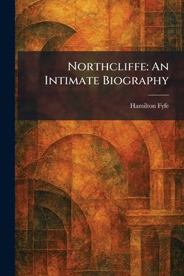 Northcliffe: An Intimate Biography 1025872649 Book Cover