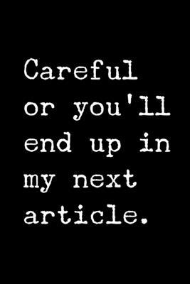 Careful or You'll End Up in My Next Article.: 6... 1698142862 Book Cover