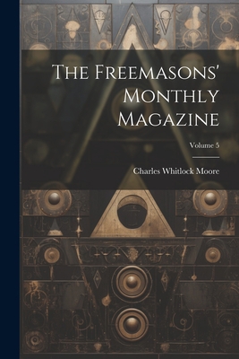 The Freemasons' Monthly Magazine; Volume 5 1021329428 Book Cover