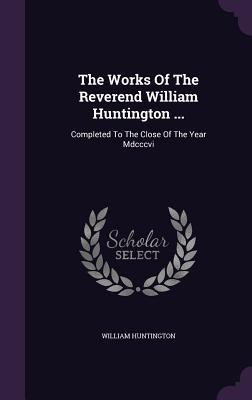 The Works Of The Reverend William Huntington ..... 1346410623 Book Cover