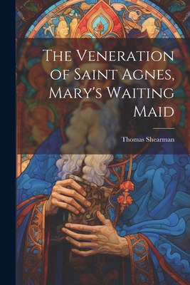 The Veneration of Saint Agnes, Mary's Waiting Maid 1021205087 Book Cover