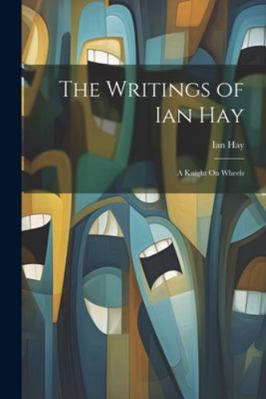 The Writings of Ian Hay: A Knight On Wheels 1022841327 Book Cover