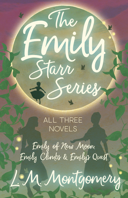The Emily Starr Series; All Three Novels: Emily... 1473344778 Book Cover
