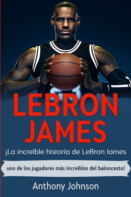 LeBron James: ¡La increíble historia de LeBron ... [Spanish] 1761035487 Book Cover