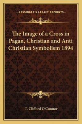 The Image of a Cross in Pagan, Christian and An... 1162736259 Book Cover