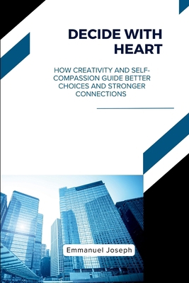 Decide with Heart, How Creativity and Self-Comp... 3325915752 Book Cover