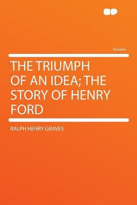 The Triumph of an Idea; The Story of Henry Ford 1290332630 Book Cover