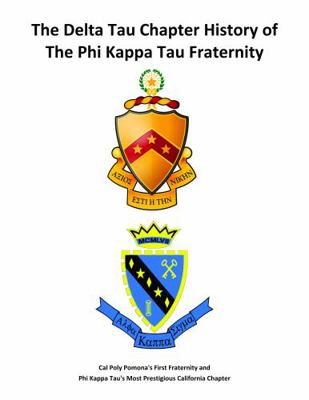 The Delta Tau Chapter History of the Phi Kappa Tau Fraternity : Cal Poly Pomona's First and Most Prestigious Greek and Service Fraternity