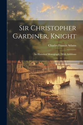 Sir Christopher Gardiner, Knight: An Historical... 1022351176 Book Cover