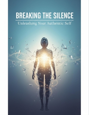 Breaking The Silence: Unleashing Your Authentic... Book Cover