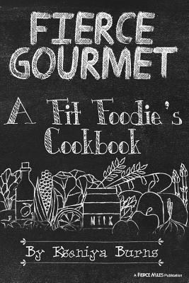 Fierce Gourmet: A Fit Foodie's Cookbook 1532774907 Book Cover