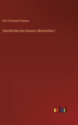 Geschichte des Kaisers Maximilian I. [German] 3368464272 Book Cover