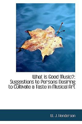 What Is Good Music?: Suggestions to Persons Des... 0559808399 Book Cover