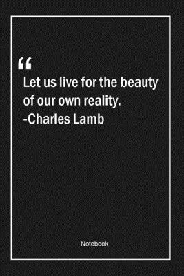 Paperback Let us live for the beauty of our own reality. -Charles Lamb: Lined Gift Notebook With Unique Touch | Journal | Lined Premium 120 Pages |beauty Quotes| Book