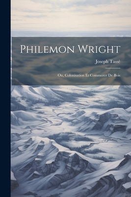 Philemon Wright; ou, Colonisation et Commerce d... [French] 102208111X Book Cover