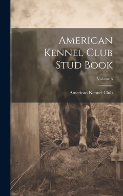 American Kennel Club Stud Book; Volume 6 1020268115 Book Cover