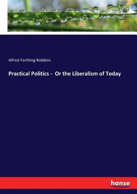 Practical Politics - Or the Liberalism of Today 3337079288 Book Cover