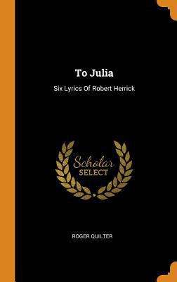 To Julia: Six Lyrics Of Robert Herrick 034358073X Book Cover