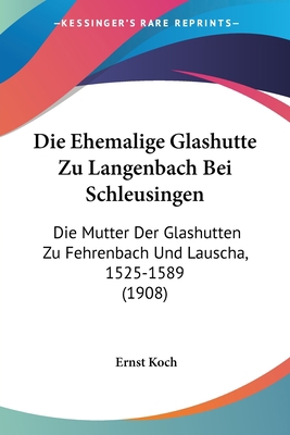 Die Ehemalige Glashutte Zu Langenbach Bei Schle... [German] 1161081070 Book Cover