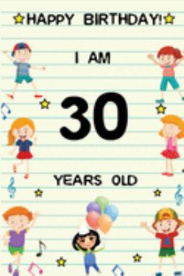 Happy Birthday! I am 30 Years Old: Cute Birthday Journal for Kids, Girls and Teens, 100 Pages 6 x 9 inch Notebook for Writing and Creative Use