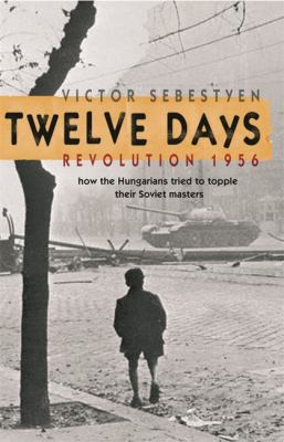 Twelve Days: Revolution 1956: How the Hungarian... 0297847317 Book Cover