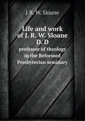 Life and work of J. R. W. Sloane D. D professor... 5518838816 Book Cover