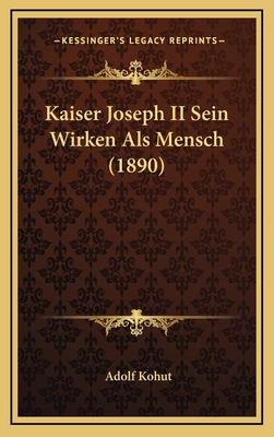 Kaiser Joseph II Sein Wirken Als Mensch (1890) [German] 1166075214 Book Cover