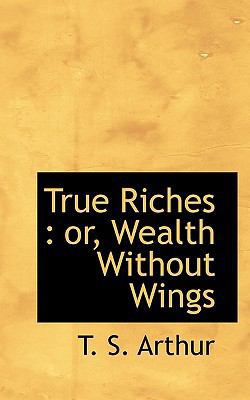 True Riches: Or, Wealth Without Wings 1117039323 Book Cover