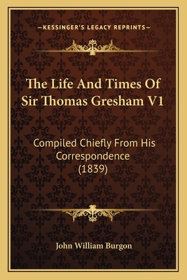 The Life And Times Of Sir Thomas Gresham V1: Co... 1167239695 Book Cover