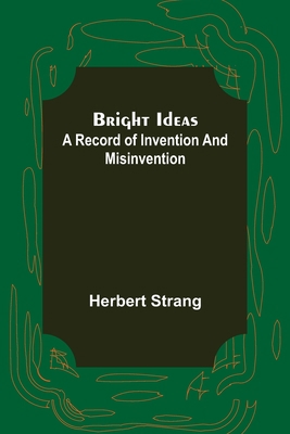 Bright Ideas: A Record of Invention and Misinve... 9356016224 Book Cover