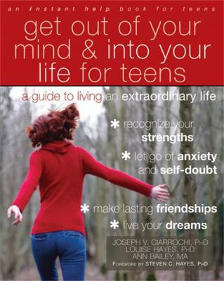 Get Out of Your Mind and into Your Life for Teens : A Guide to Living an Extraordinary Life