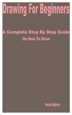 Drawing for Beginners: A Complete Step by Step ... B0BW2QM7CN Book Cover