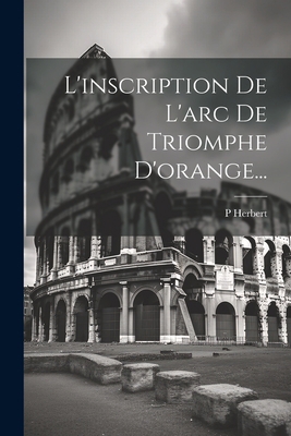 L'inscription De L'arc De Triomphe D'orange... [French] 1022276069 Book Cover