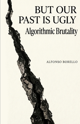 But Our Past is Ugly: Algorithmic Brutality B0H3JRT563 Book Cover