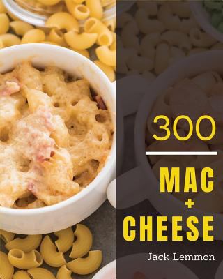 Mac + Cheese 300: Enjoy 300 Days with Amazing Mac + Cheese Recipes in Your Own Mac + Cheese Cookbook! (Macaroni Cookbook, Mac and Cheese Book, Mac N Cheese Cooking Mac N Cheese Recipe Book) [book 1] 1731376456 Book Cover