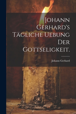 Johann Gerhard's tägliche Uebung der Gottseligk... [German] 1022402455 Book Cover