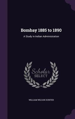 Bombay 1885 to 1890: A Study in Indian Administ... 1346889570 Book Cover