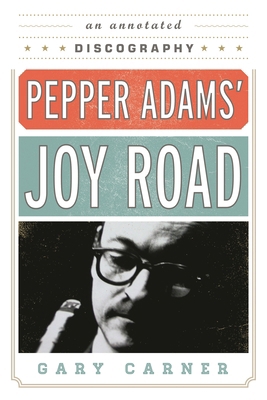 Pepper Adams' Joy Road: An Annotated Discography 0810888734 Book Cover
