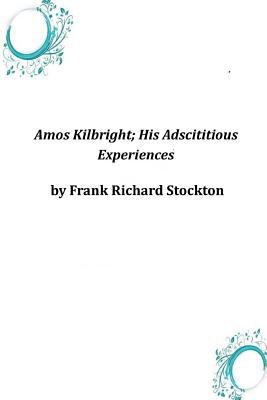 Amos Kilbright; His Adscititious Experiences 1497394937 Book Cover