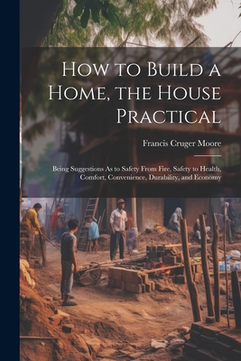 How to Build a Home, the House Practical: Being... 1022539086 Book Cover