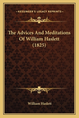 The Advices And Meditations Of William Haslett ... 1165777355 Book Cover